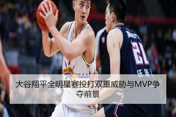 大谷翔平全明星赛投打双重威胁与MVP争夺前景