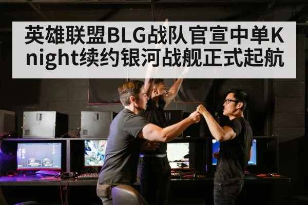 英雄联盟BLG战队官宣中单Knight续约银河战舰正式起航