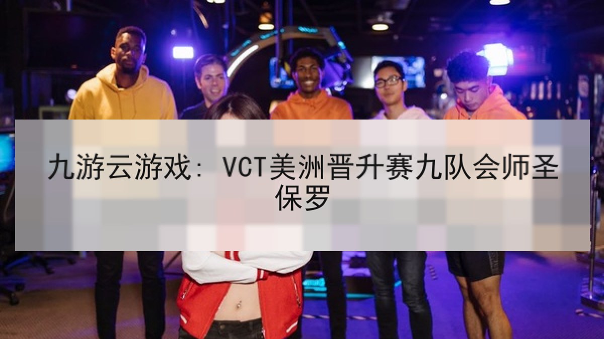 九游云游戏: VCT美洲晋升赛九队会师圣保罗