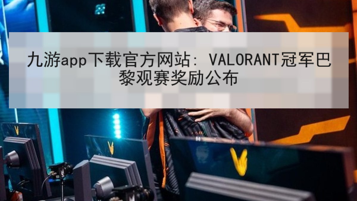 九游app下载官方网站: VALORANT冠军巴黎观赛奖励公布