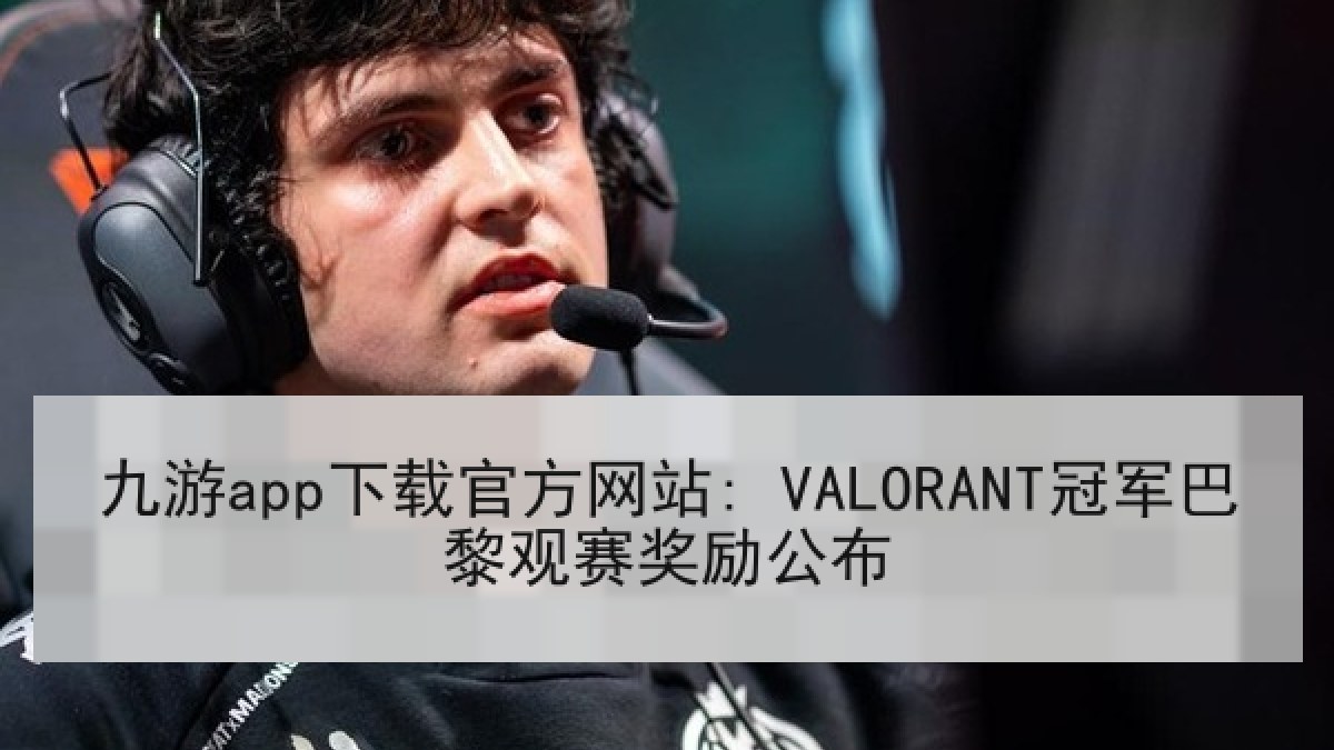 九游app下载官方网站: VALORANT冠军巴黎观赛奖励公布