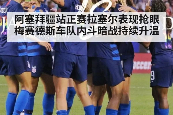 阿塞拜疆站正赛拉塞尔表现抢眼梅赛德斯车队内斗暗战持续升温