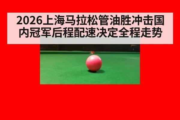 2026上海马拉松管油胜冲击国内冠军后程配速决定全程走势